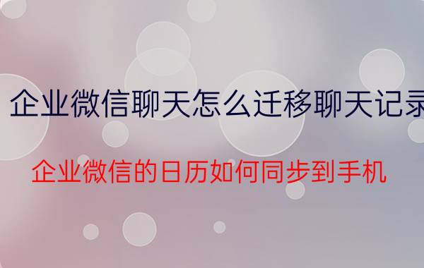 企业微信聊天怎么迁移聊天记录 企业微信的日历如何同步到手机？